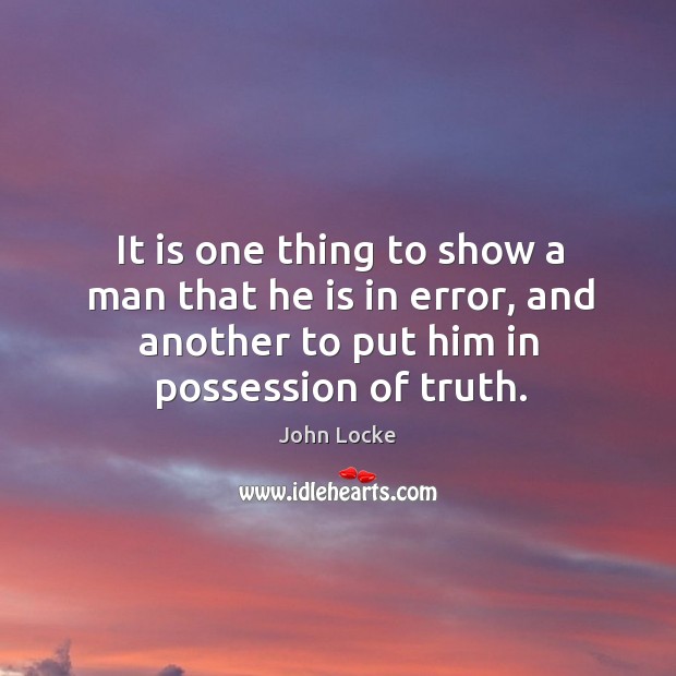 It is one thing to show a man that he is in error, and another to put him in possession of truth. Image