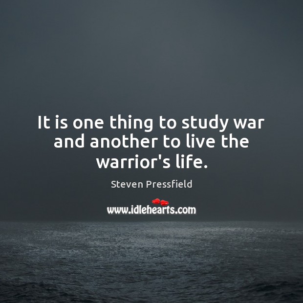 It is one thing to study war and another to live the warrior’s life. Steven Pressfield Picture Quote