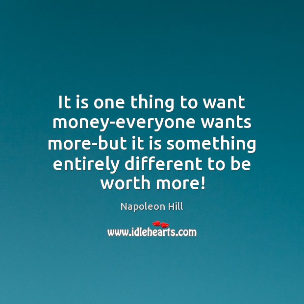 It is one thing to want money-everyone wants more-but it is something Worth Quotes Image