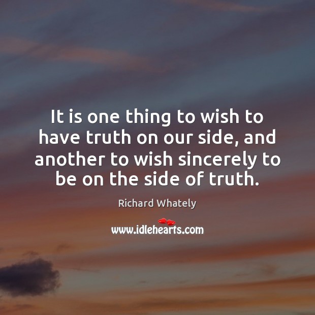 It is one thing to wish to have truth on our side, Richard Whately Picture Quote