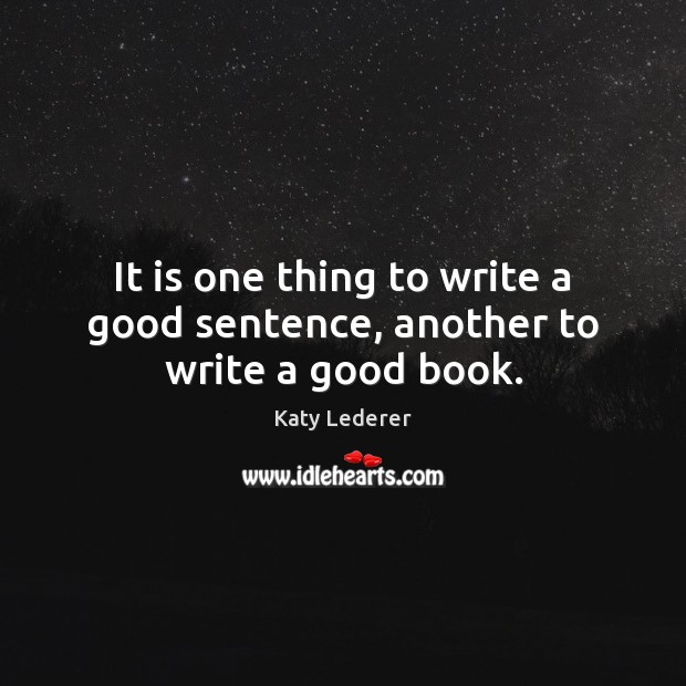 It is one thing to write a good sentence, another to write a good book. Katy Lederer Picture Quote
