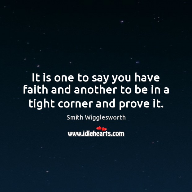It is one to say you have faith and another to be in a tight corner and prove it. Smith Wigglesworth Picture Quote
