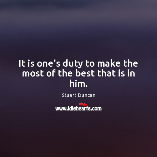 It is one’s duty to make the most of the best that is in him. Stuart Duncan Picture Quote