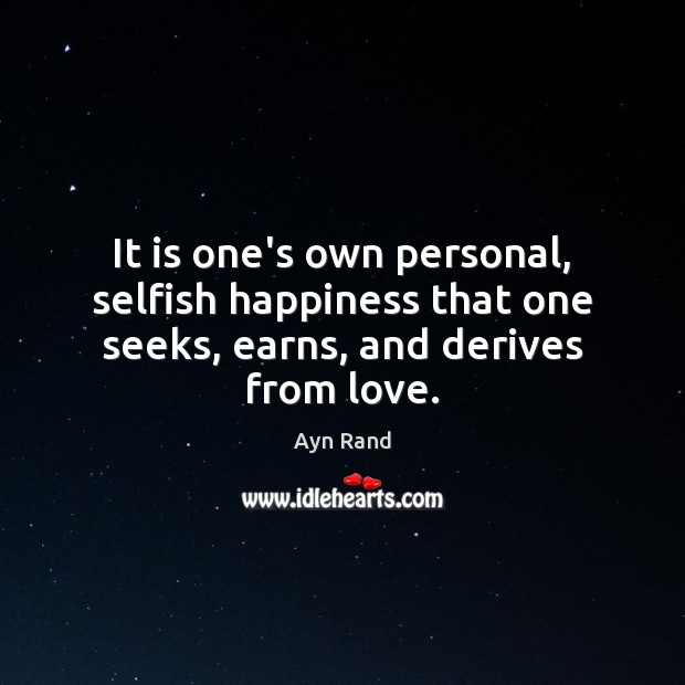 It is one’s own personal, selfish happiness that one seeks, earns, and derives from love. Selfish Quotes Image