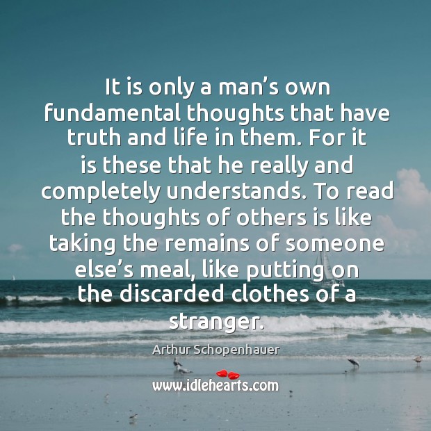 It is only a man’s own fundamental thoughts that have truth and life in them. Arthur Schopenhauer Picture Quote