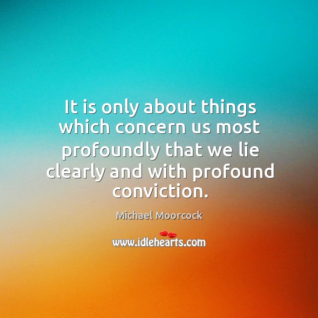 It is only about things which concern us most profoundly that we Michael Moorcock Picture Quote