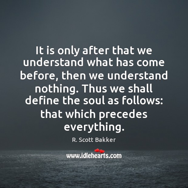It is only after that we understand what has come before, then R. Scott Bakker Picture Quote