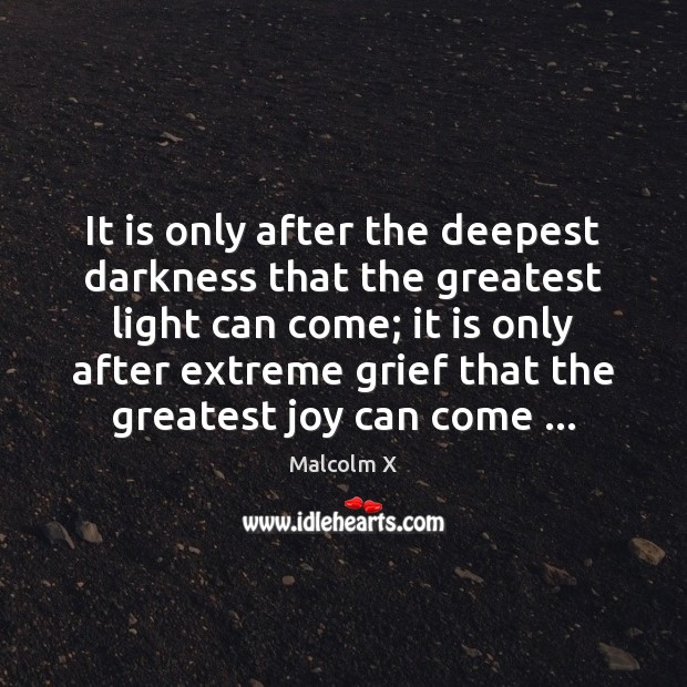 It is only after the deepest darkness that the greatest light can 