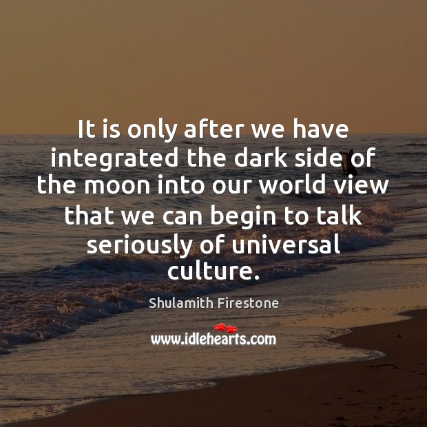 It is only after we have integrated the dark side of the Shulamith Firestone Picture Quote