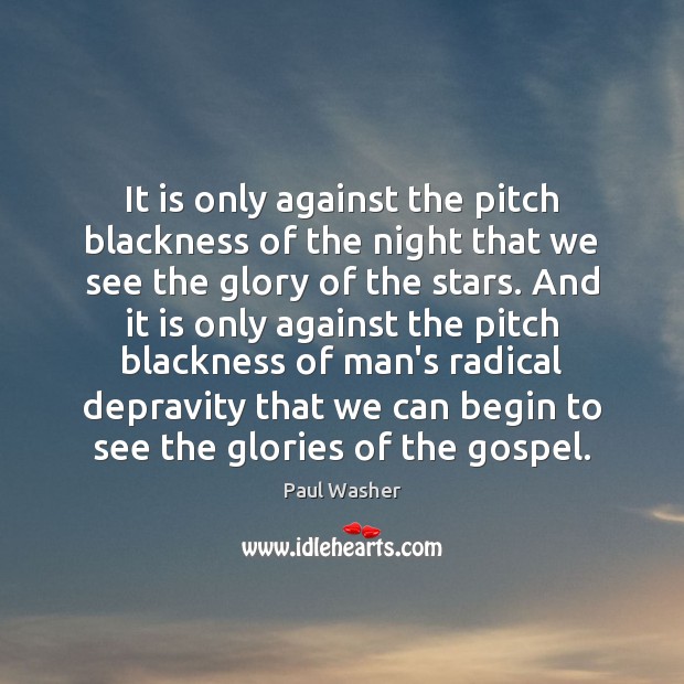 It is only against the pitch blackness of the night that we Paul Washer Picture Quote