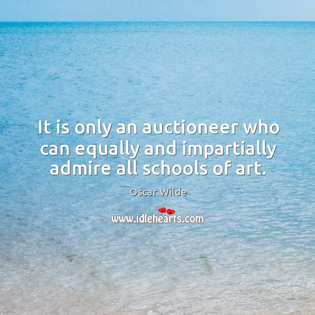 It is only an auctioneer who can equally and impartially admire all schools of art. Image