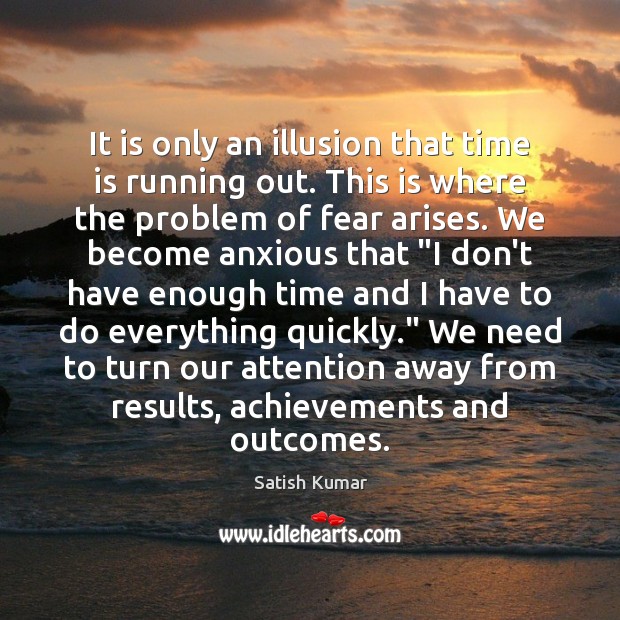 It is only an illusion that time is running out. This is Satish Kumar Picture Quote