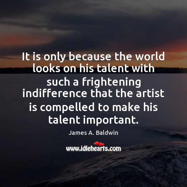 It is only because the world looks on his talent with such James A. Baldwin Picture Quote