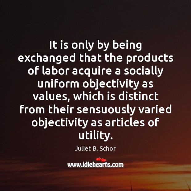 It is only by being exchanged that the products of labor acquire Juliet B. Schor Picture Quote