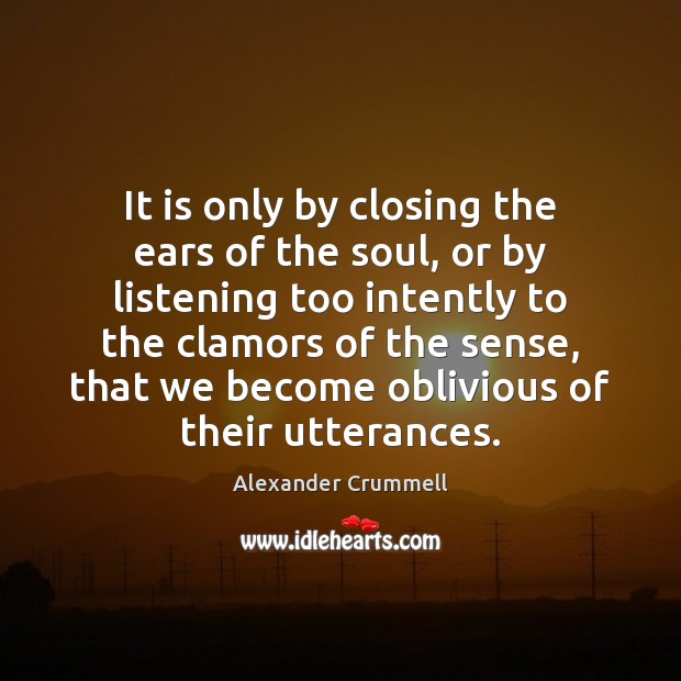 It is only by closing the ears of the soul, or by Image
