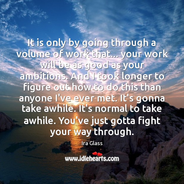 It is only by going through a volume of work that… your Image