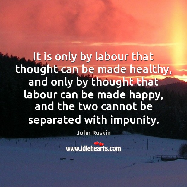 It is only by labour that thought can be made healthy, and John Ruskin Picture Quote