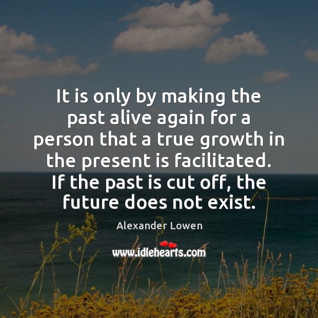 It is only by making the past alive again for a person Image