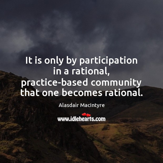 It is only by participation in a rational, practice-based community that one Practice Quotes Image