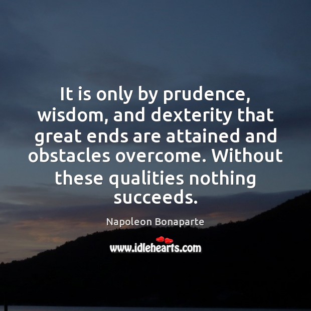 It is only by prudence, wisdom, and dexterity that great ends are Napoleon Bonaparte Picture Quote