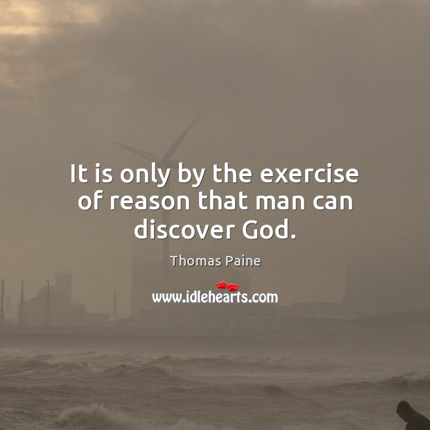 It is only by the exercise of reason that man can discover God. Thomas Paine Picture Quote