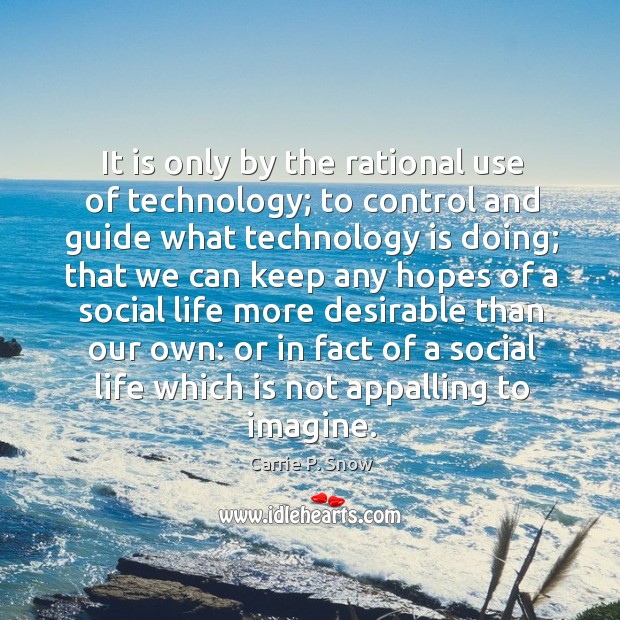 It is only by the rational use of technology; to control and guide what technology is doing; Carrie P. Snow Picture Quote