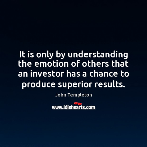 It is only by understanding the emotion of others that an investor John Templeton Picture Quote