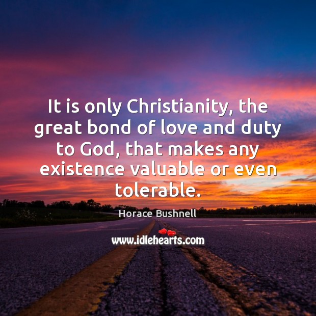 It is only Christianity, the great bond of love and duty to Horace Bushnell Picture Quote