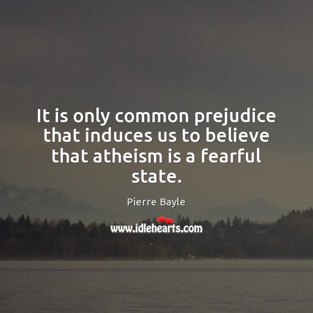 It is only common prejudice that induces us to believe that atheism is a fearful state. Image