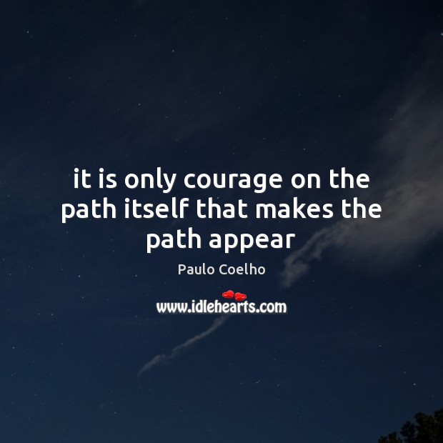 It is only courage on the path itself that makes the path appear Paulo Coelho Picture Quote