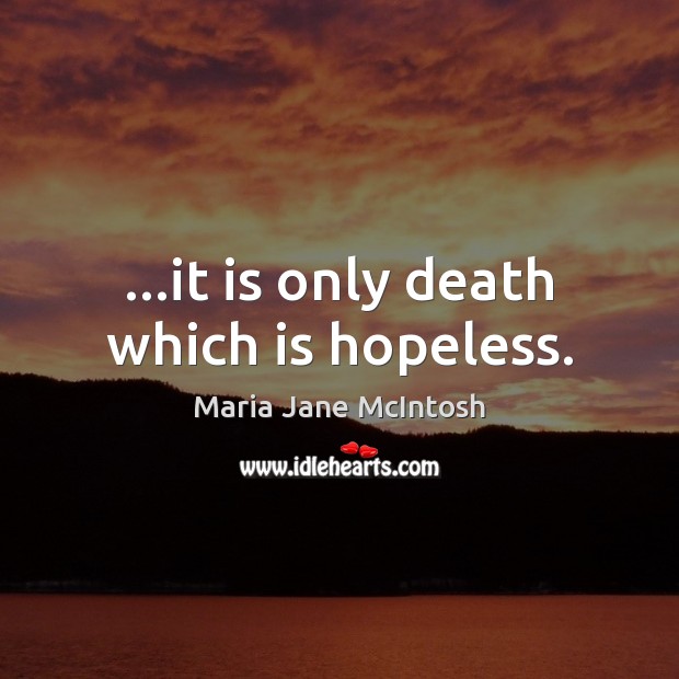 …it is only death which is hopeless. Maria Jane McIntosh Picture Quote