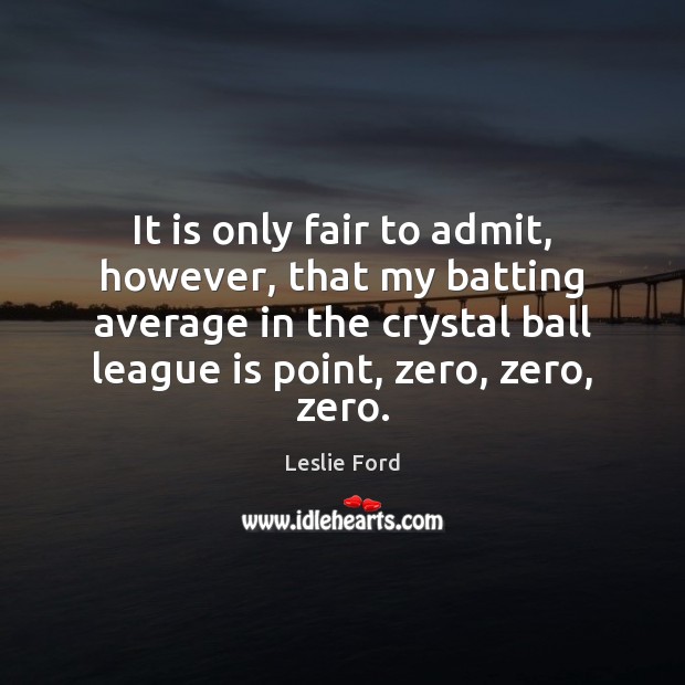 It is only fair to admit, however, that my batting average in Leslie Ford Picture Quote