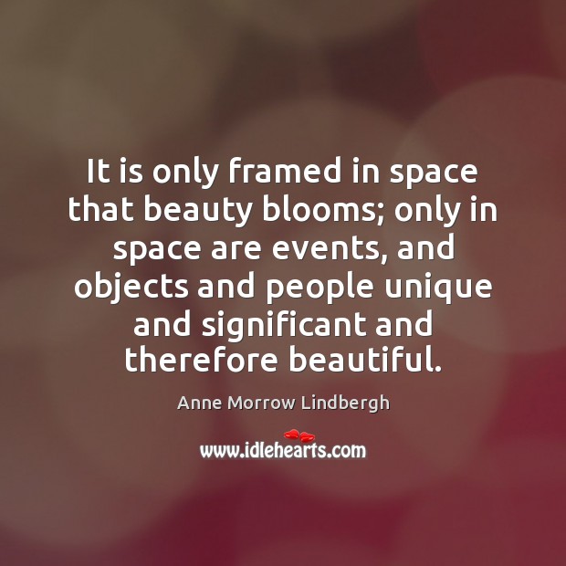 It is only framed in space that beauty blooms; only in space Anne Morrow Lindbergh Picture Quote