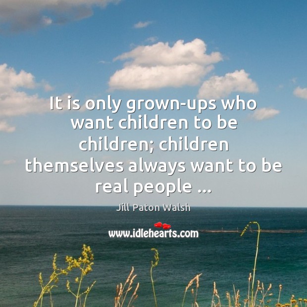 It is only grown-ups who want children to be children; children themselves Jill Paton Walsh Picture Quote