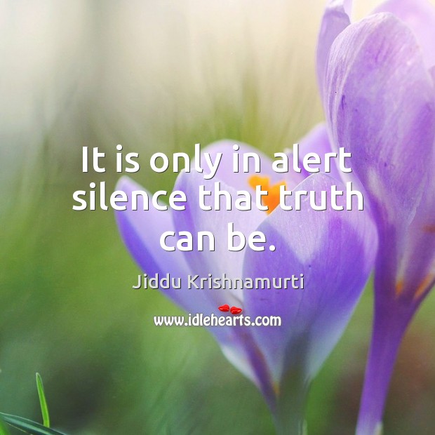 It is only in alert silence that truth can be. Jiddu Krishnamurti Picture Quote