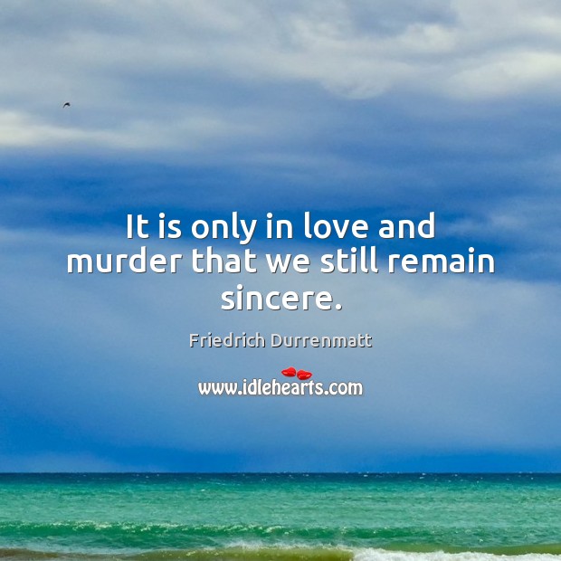 It is only in love and murder that we still remain sincere. Friedrich Durrenmatt Picture Quote