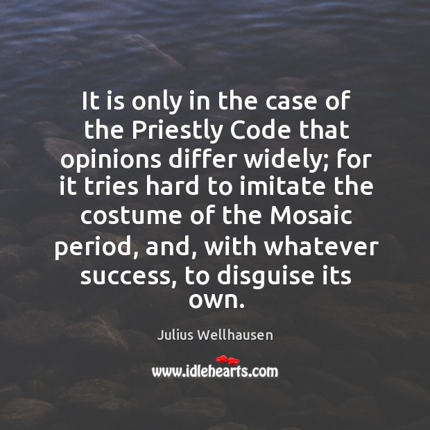 It is only in the case of the priestly code that opinions differ widely; for it tries hard to Julius Wellhausen Picture Quote