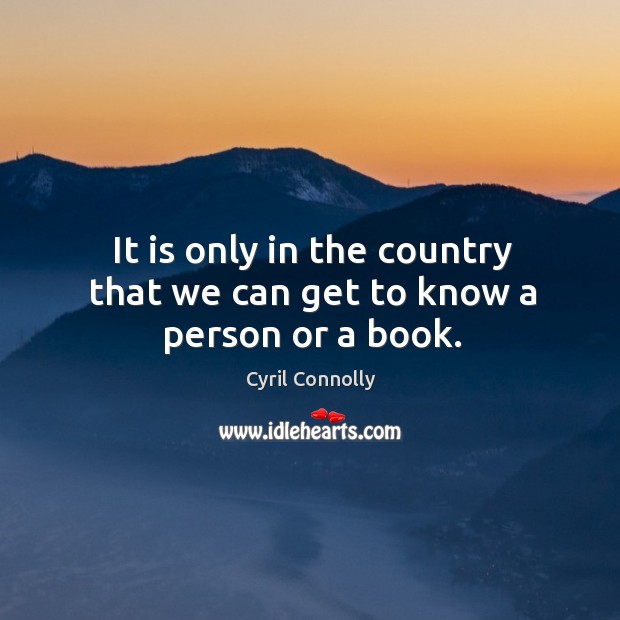 It is only in the country that we can get to know a person or a book. Cyril Connolly Picture Quote