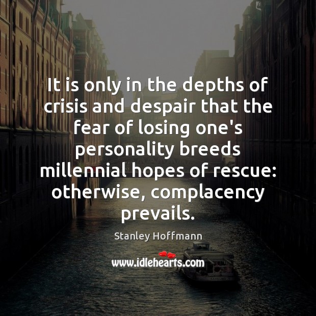 It is only in the depths of crisis and despair that the Stanley Hoffmann Picture Quote