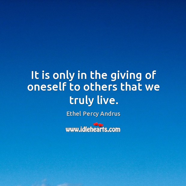 It is only in the giving of oneself to others that we truly live. Image