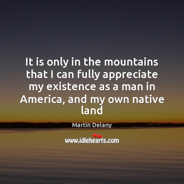 It is only in the mountains that I can fully appreciate my Martin Delany Picture Quote