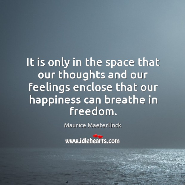 It is only in the space that our thoughts and our feelings 