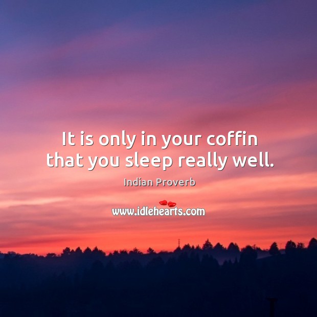 It is only in your coffin that you sleep really well. Indian Proverbs Image