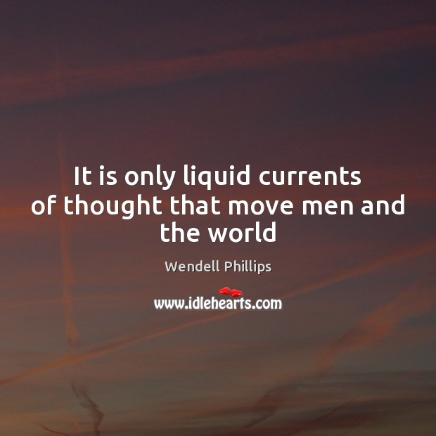 It is only liquid currents of thought that move men and the world Image