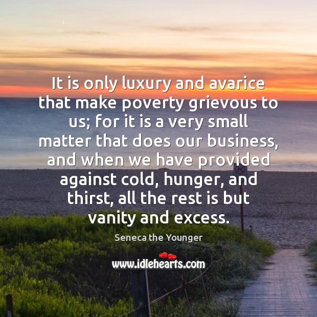 It is only luxury and avarice that make poverty grievous to us; Image