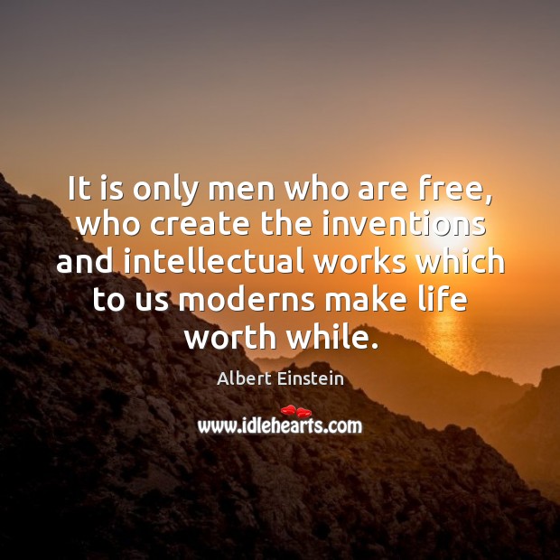 It is only men who are free, who create the inventions and Image
