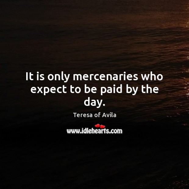 It is only mercenaries who expect to be paid by the day. Image