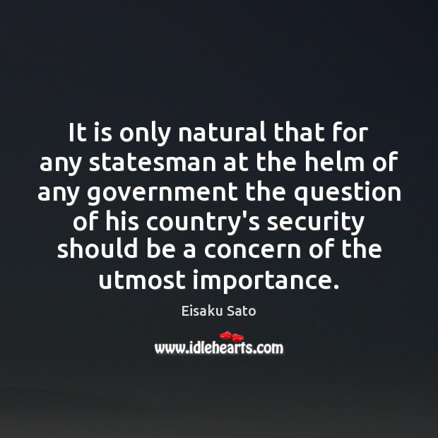 It is only natural that for any statesman at the helm of Eisaku Sato Picture Quote