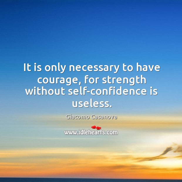 It is only necessary to have courage, for strength without self-confidence is useless. Giacomo Casanova Picture Quote