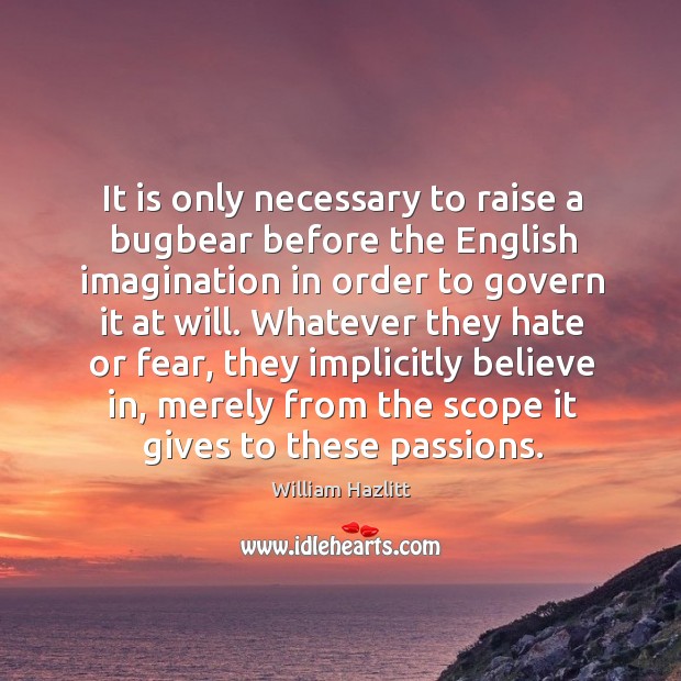 It is only necessary to raise a bugbear before the English imagination William Hazlitt Picture Quote